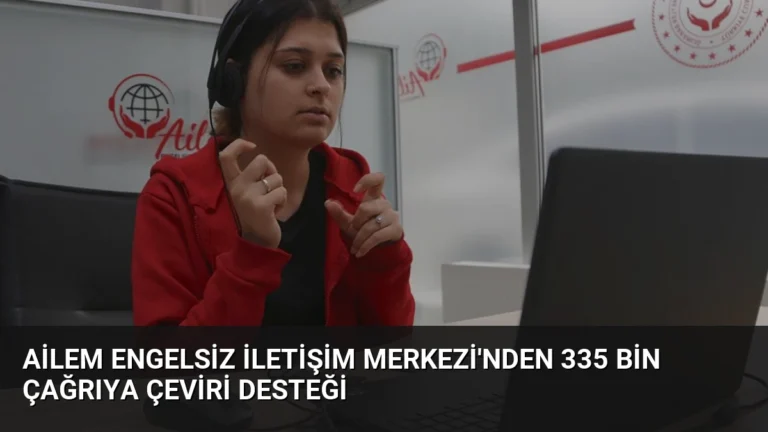 AİLEM Engelsiz İletişim Merkezi’nden 335 Bin Çağrıya Çeviri Desteği