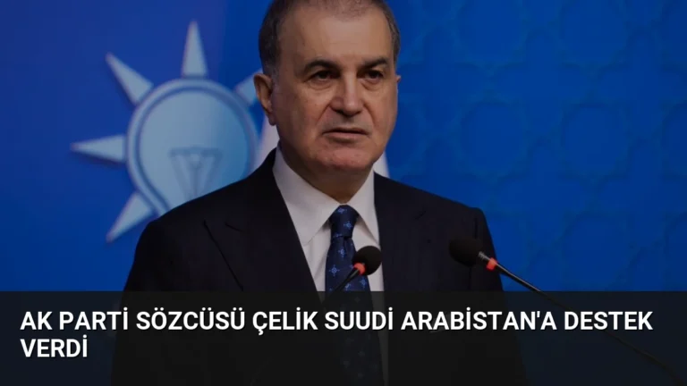 AK Parti Sözcüsü Çelik Suudi Arabistan’a Destek Verdi