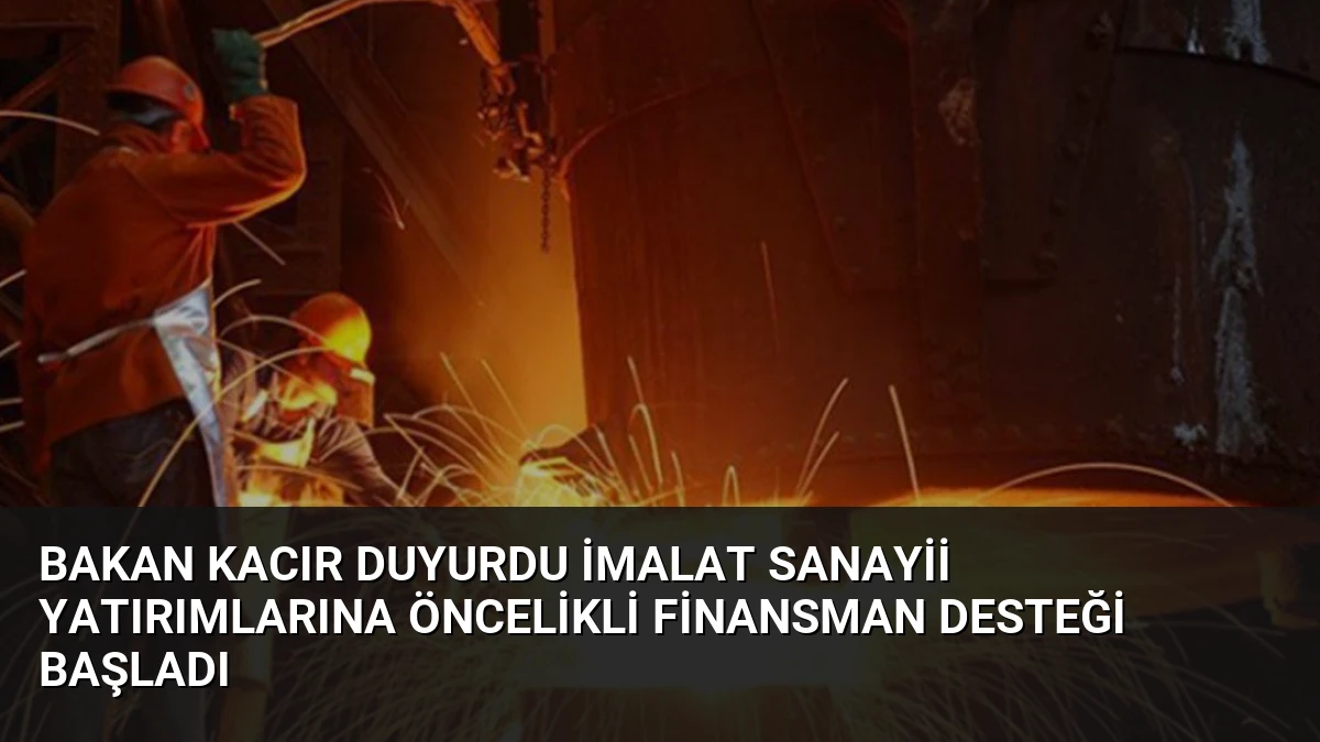 Bakan Kacır duyurdu İmalat sanayii yatırımlarına öncelikli finansman desteği başladı