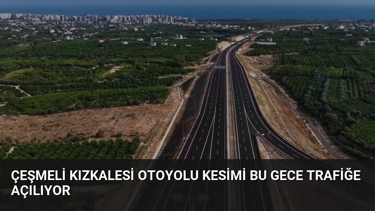 Çeşmeli Kızkalesi Otoyolu Kesimi Bu Gece Trafiğe Açılıyor