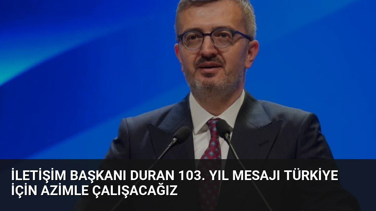 İletişim Başkanı Duran 103. Yıl Mesajı Türkiye İçin Azimle Çalışacağız