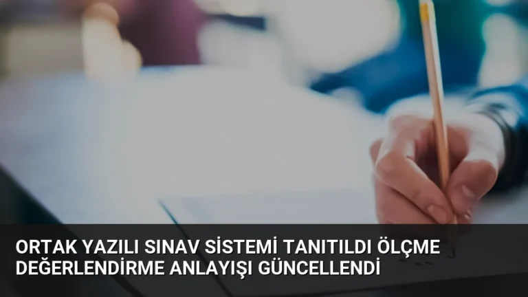 Ortak Yazılı Sınav Sistemi Tanıtıldı Ölçme Değerlendirme Anlayışı Güncellendi