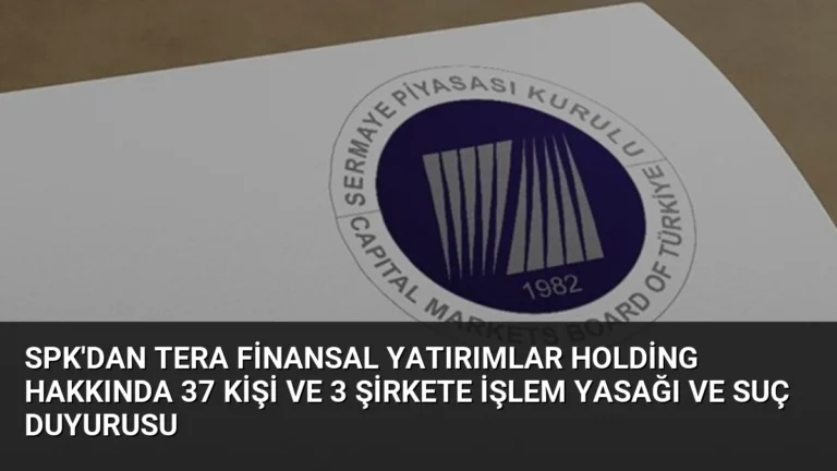 SPK’dan Tera Finansal Yatırımlar Holding Hakkında 37 Kişi ve 3 Şirkete İşlem Yasağı ve Suç Duyurusu