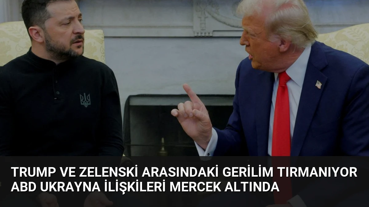 Trump ve Zelenski Arasındaki Gerilim Tırmanıyor ABD Ukrayna İlişkileri Mercek Altında