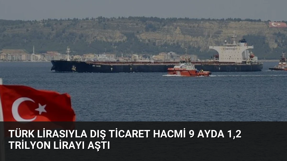 Türk Lirasıyla Dış Ticaret Hacmi 9 Ayda 1,2 Trilyon Lirayı Aştı