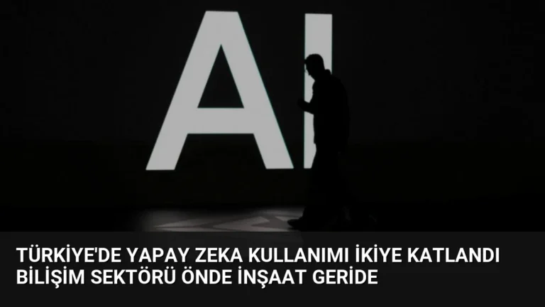 Türkiye’de Yapay Zeka Kullanımı İkiye Katlandı Bilişim Sektörü Önde İnşaat Geride